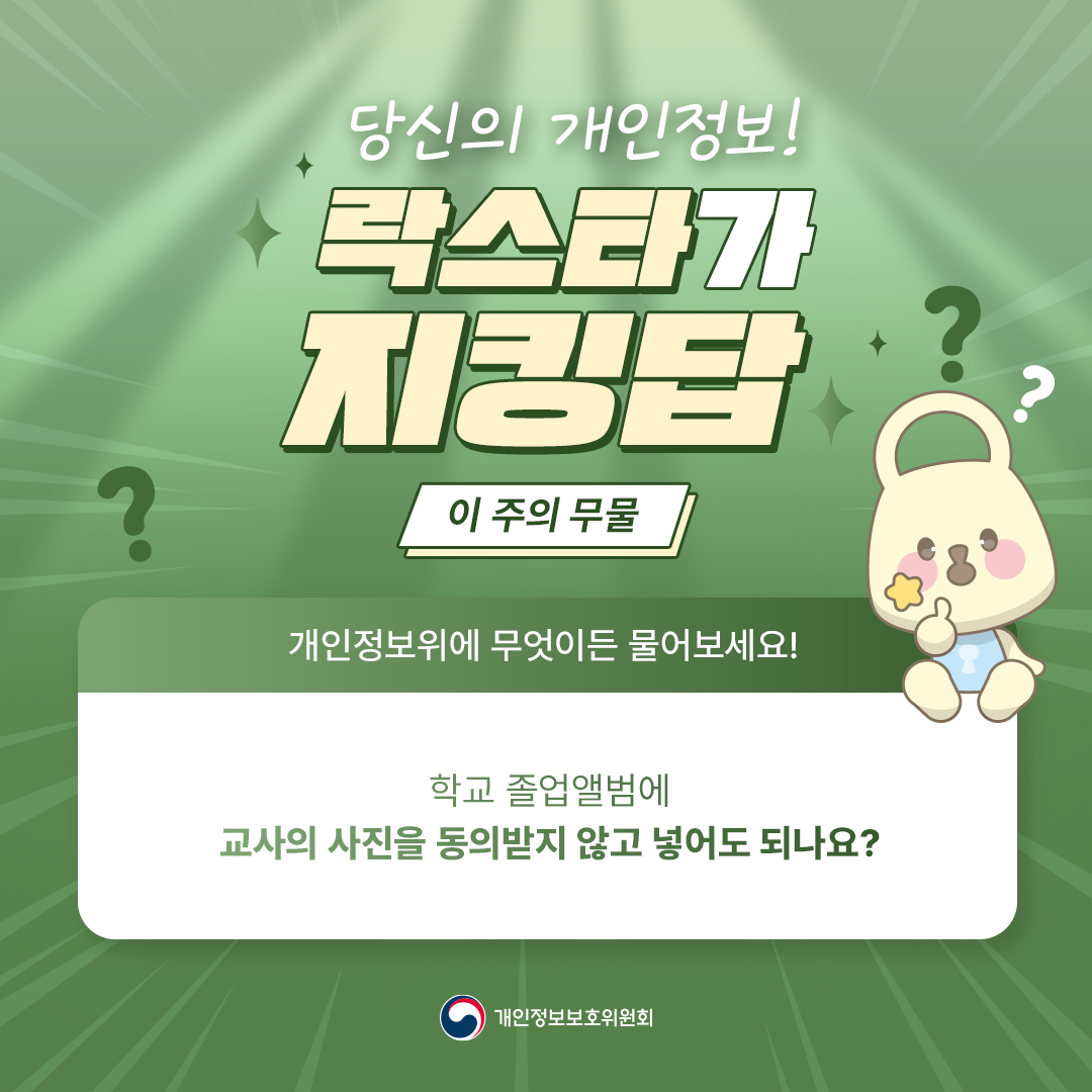 당신의 개인정보 [락스타가 지킹답] - 이주의 무물 - 개인정보위에 무엇이든 물어보세요! 학교 졸업앨범에 교사의 사진을 동의받지 않고 넣어도 되나요? 개인정보보호위원회