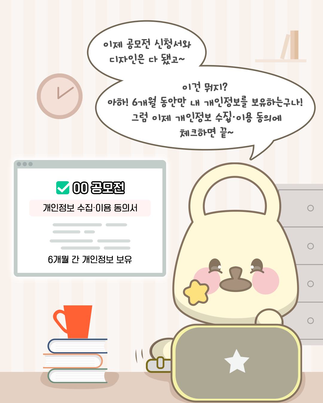 00 공모전
개인정보 수집·이용 동의서
6개월 간 개인정보 보유
이제 공모전 신청서와 디자인은 다 됐고~ 이건 뭐지? 아하! 6개월 동안만 내 개인정보를 보유하는구나! 그럼 이제 개인정보 수집·이용에 체크하면 끝~
