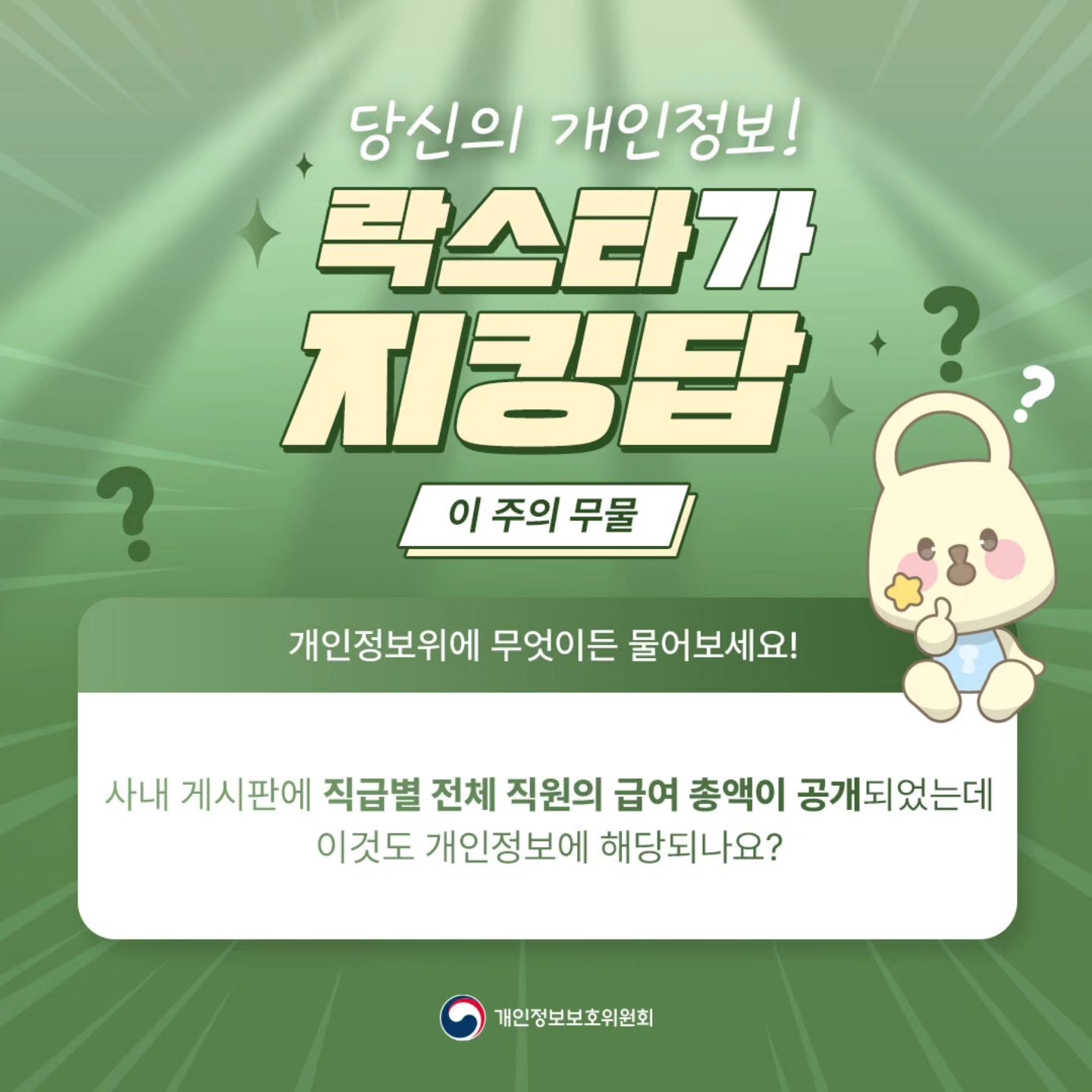 당신의 개인정보! 락스타가 ? 이 주의 무물 개인정보위에 무엇이든 물어보세요! ? 사내 게시판에 직급별 전체 직원의 급여 총액이 공개되었는데 이것도 개인정보에 해당되나요? 개인정보보호위원회