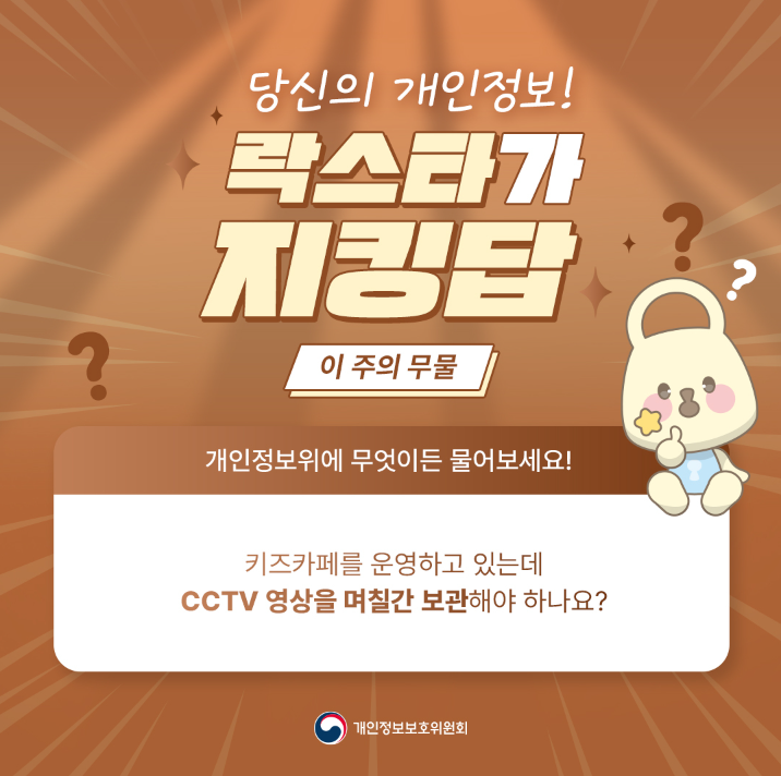 ? 당신의 개인정보! 락스타가 지킹탑 이 주의 무물 개인정보위에 무엇이든 물어보세요! ? 키즈카페를 운영하고 있는데 CCTV 영상을 며칠간 보관해야 하나요? |개인정보보호위원회