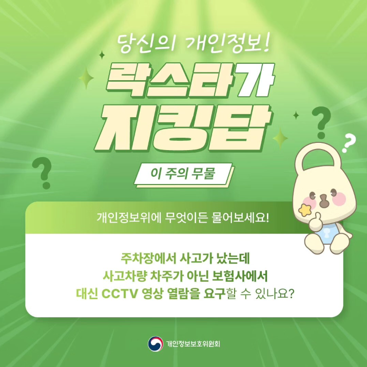 ? 당신의 개인정보! 락스타가 이 주의 무물 개인정보위에 무엇이든 물어보세요! 주차장에서 사고가 났는데 사고차량 차주가 아닌 보험사에서 대신 CCTV 영상 열람을 요구할 수 있나요? |개인정보보호위원회 ?