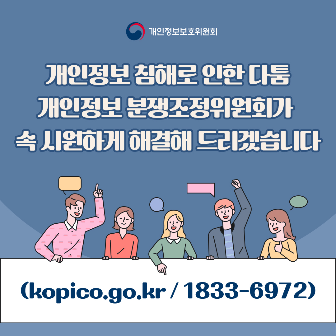 개인정보보호위원회 개인정보 침해로 인한 다툼 개인정보 분쟁조정위원회가 속 시원하게 해결해 드리겠습니다 (kopico.go.kr / 1833-6972)