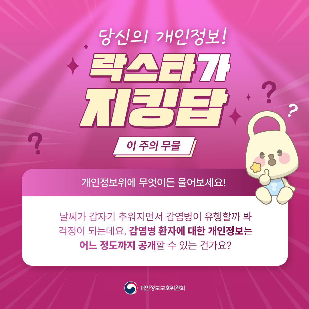당신의 개인정보! 락스타가 지킹답
[이 주의 무물] 개인정보위에 무엇이든 물어보세요!
날씨가 갑자기 추워지면서 감염병이 유행할까 봐 걱정이 되는데요.
감염병 환자에 대한 개인정보는 어느 정도까지 공개할 수 있는 건가요?