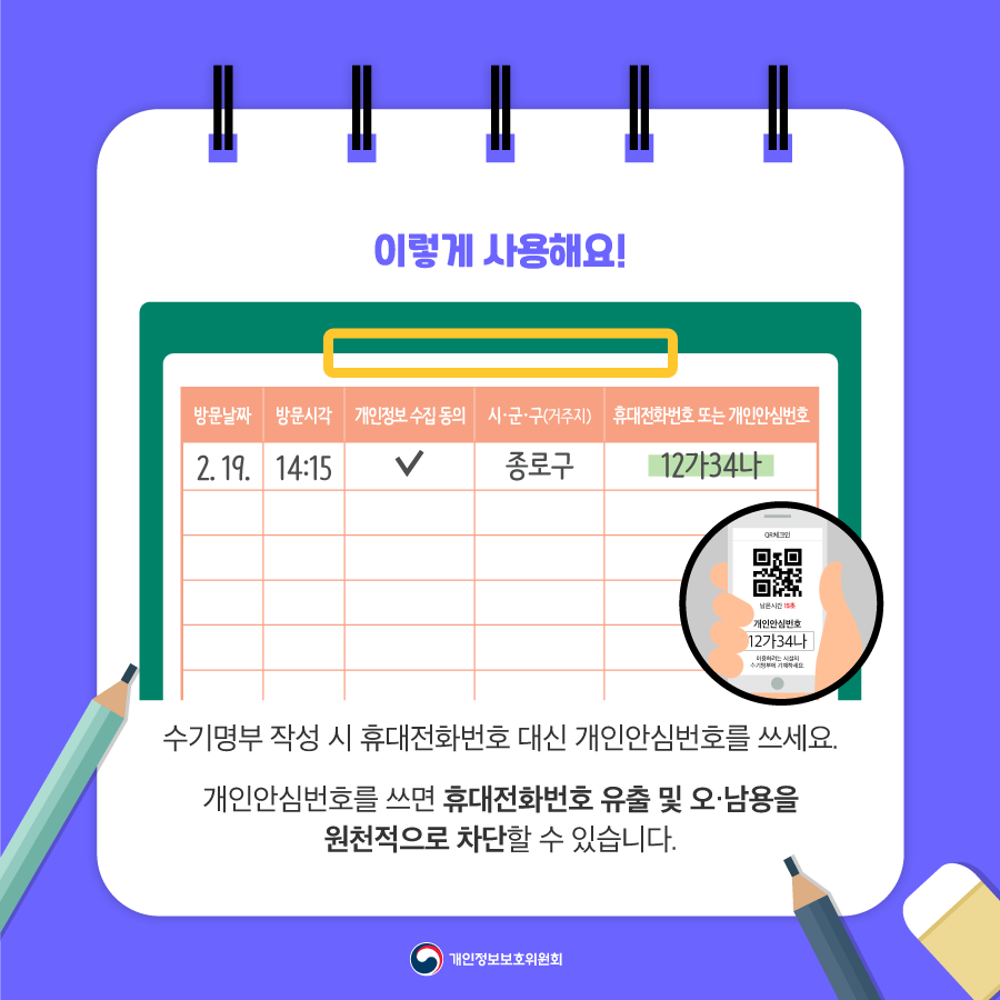 이렇게 사용해요! 수기명부 작성 시 휴대전화번호 대신 개인안심번호를 쓰세요. 개인안심번호를 쓰면 휴대전화번호 유출 및 오·남용을 원천적으로 차단할 수 있습니다 개인정보보호위원회