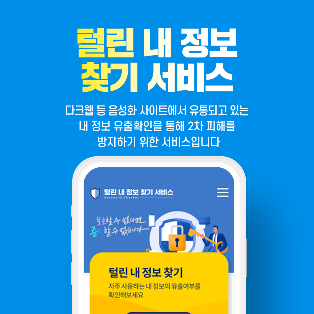 털린 내 정보 찾기 서비스 : 다크웹 등 음성화 사이트에서 유통되고 있는 내 정보 유출확인을 통해 2차 피해를 방지하기 위한 서비스입니다.