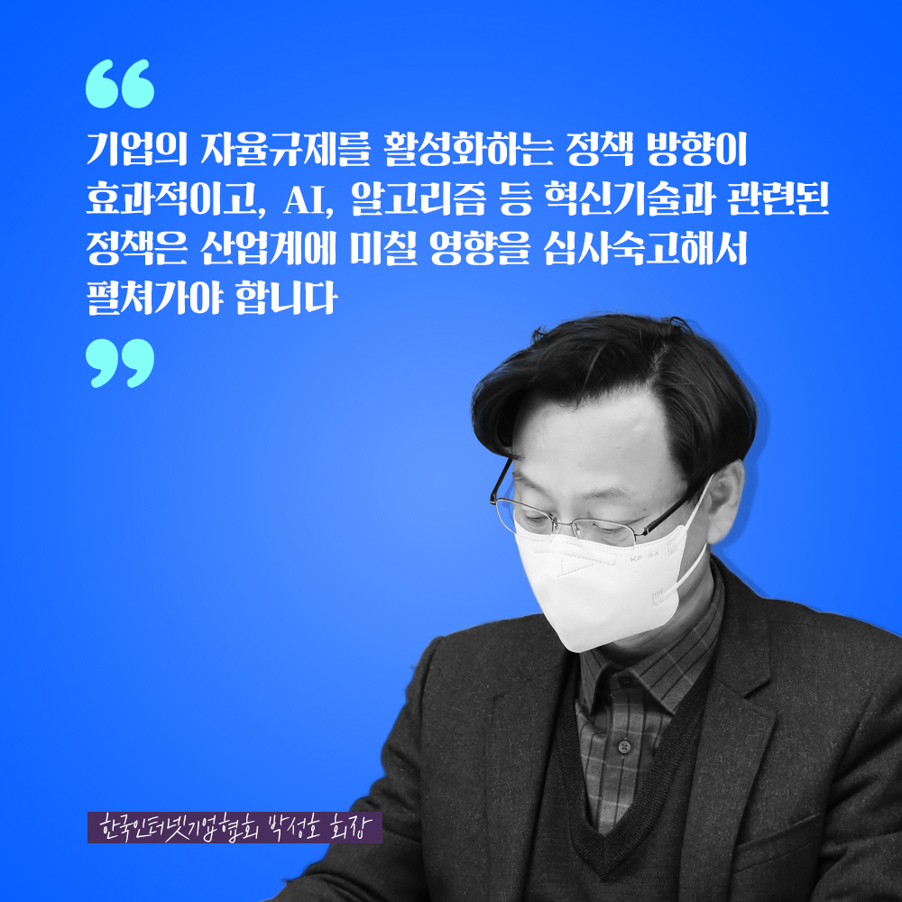 한국인터넷기업협회 박성호 회장 : 기업의 자율규제를 활성화하는 정책 방향이 효과적이고, AI, 알고리즘 등 혁신기술과 관련된 정책은 산업계에 미칠 영향을 심사숙고해서 펼쳐가야 합니다