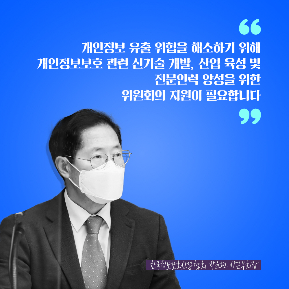 한국정보보호산업협회 박윤현 상근부회장 : 개인정보 유출 위협을 해소하기 위해 개인정보보호 관련 신기술 개발, 산업 육성 및 전문인력 양성을 위한 위원회의 지원이 필요합니다