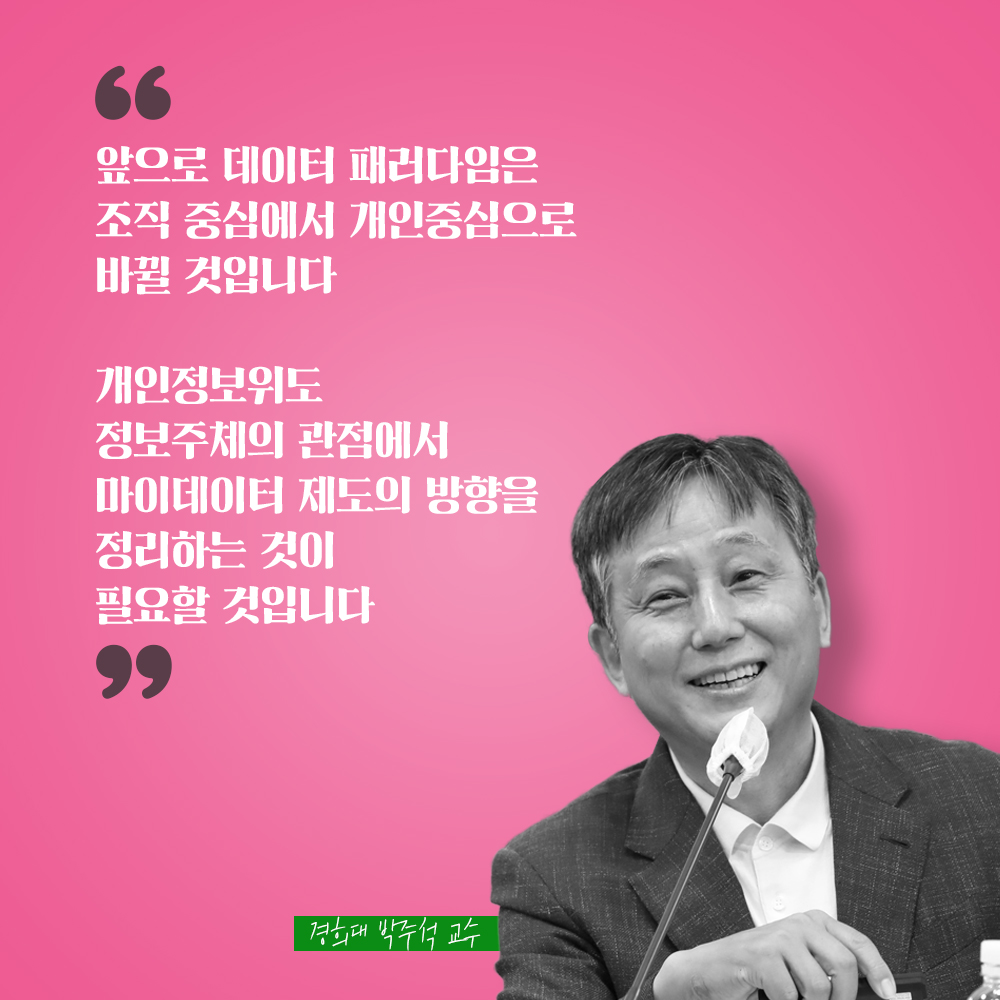 경희대 박주석 교수 : 앞으로 데이터 패러다임은 조직 중심에서 개인중심으로 바뀔 것입니다 개인정보위도 정보주체의 관점에서 마이데이터 제도의 방향을 정리하는 것이 필요할 것입니다