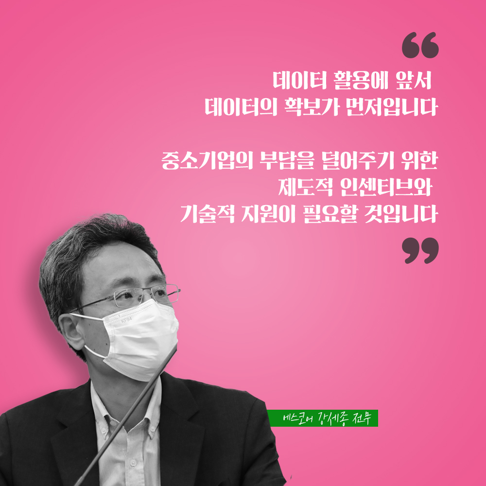에스코어 강세종 전무 : 데이터 활용에 앞서 데이터의 확보가 먼저입니다 중소기업의 부담을 덜어주기 위한 제도적 인센티브와 기술적 지원이 필요할 것입니다