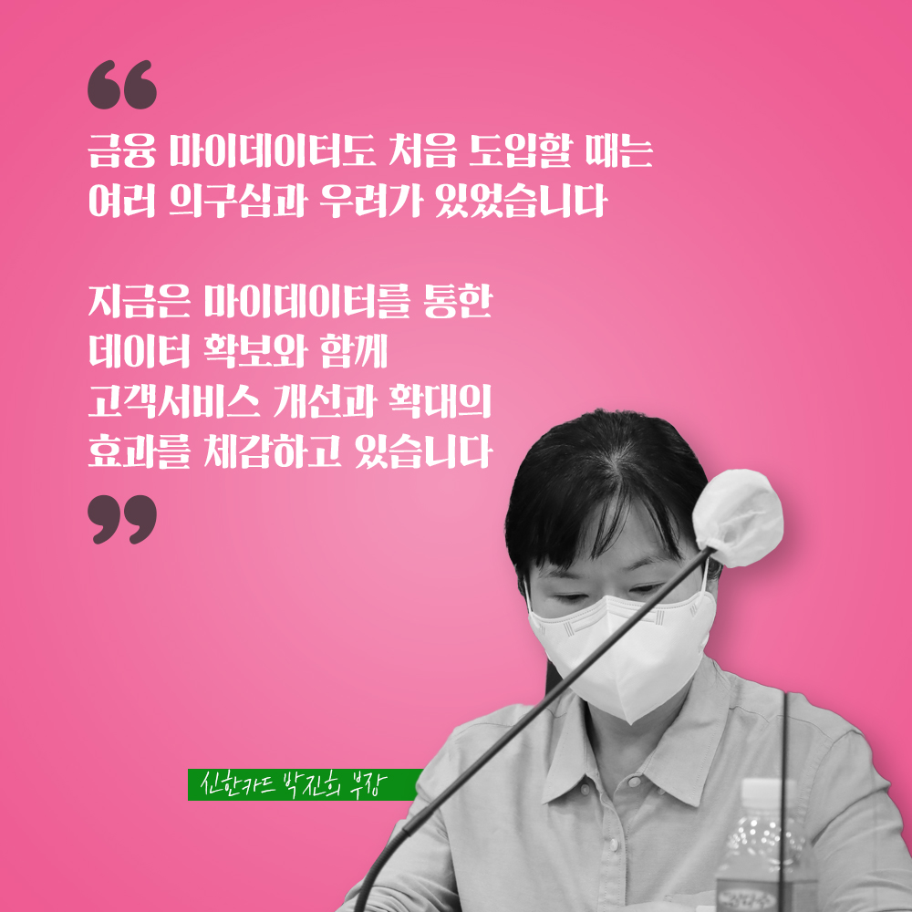 신한카드 박진희 부장 : 금융 마이데이터도 처음 도입할 때는 여러 의구심과 우려가 있었습니다 지금은 마이데이터를 통한 데이터 확보와 함께 고객서비스 개선과 확대의 효과를 체감하고 있습니다