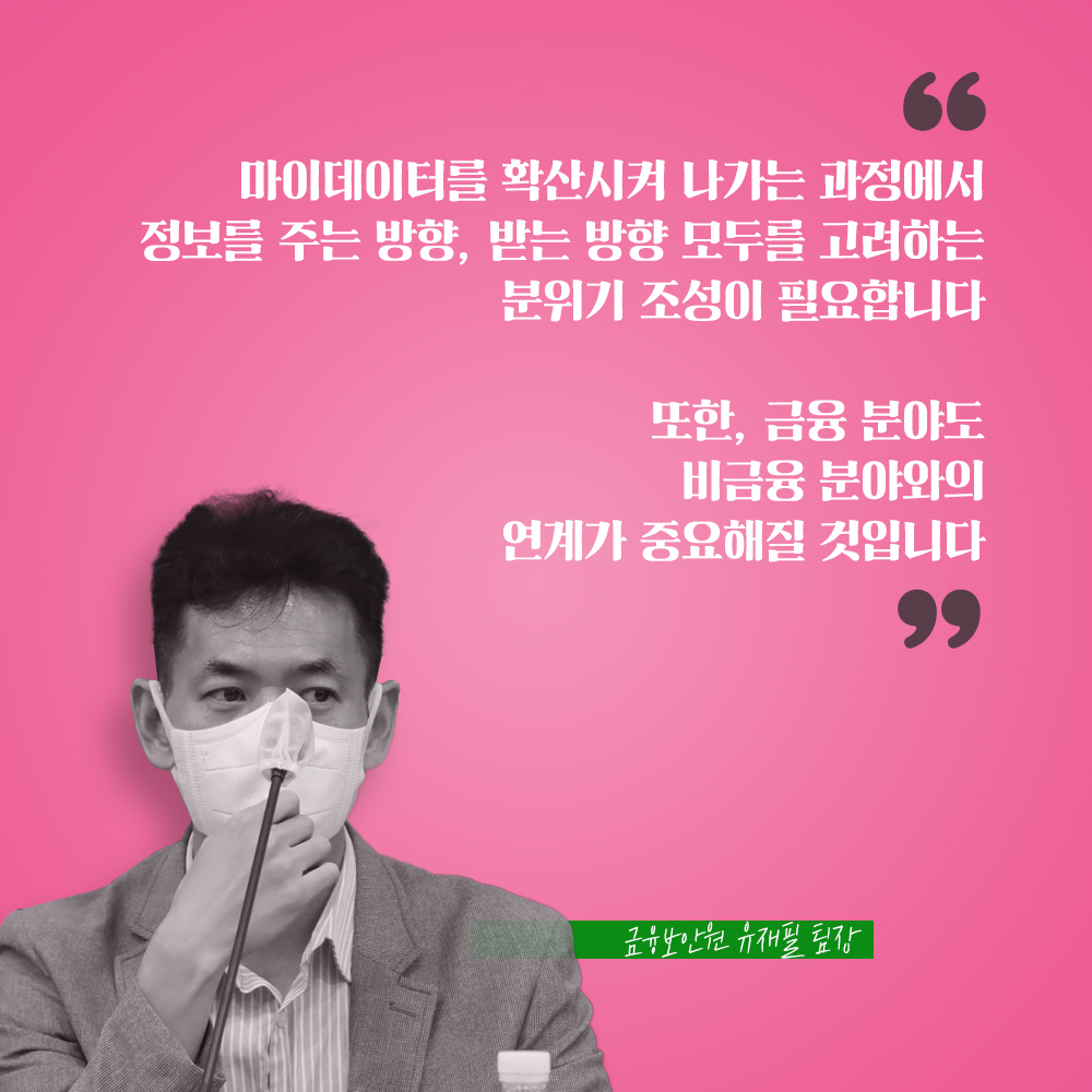 금융보안원 유재필 팀장 : 마이데이터를 확산시켜 나가는 과정에서 정보를 주는 방향, 받는 방향 모두를 고려하는 분위기 조성이 필요합니다 또한, 금융 분야도 비금융 분야와의 연계가 중요해질 것입니다