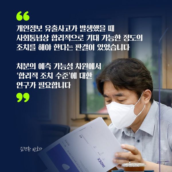 김경환 변호사 : 개인정보 유출사고가 발생했을 때 사회통념상 합리적으로 기대 가능한 정도의 조치를 해야 한다는 판결이 있었습니다 처분의 예측 가능성 차원에서 합리적 조치 수준에 대한 연구가 필요합니다
