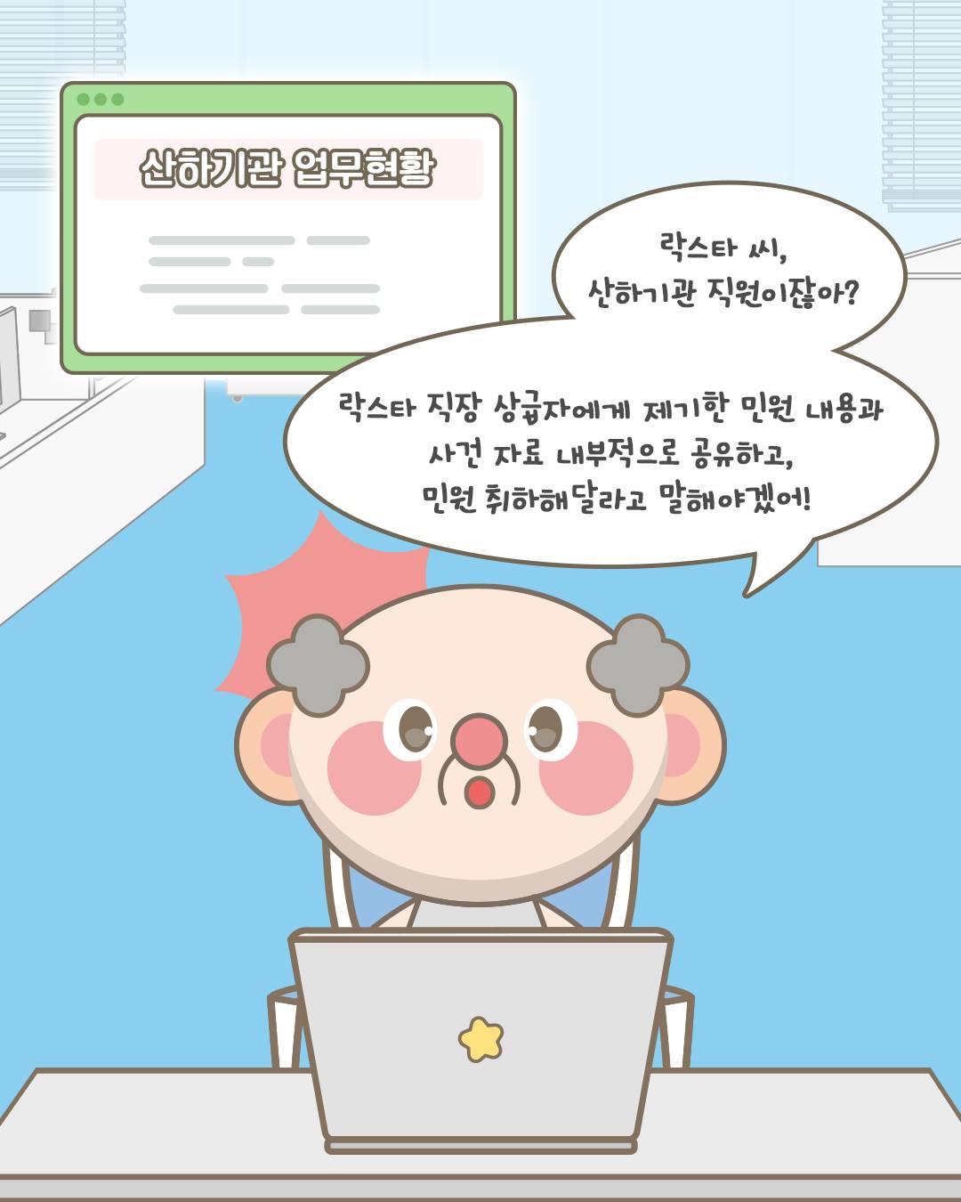 산하기관 업무현황
락스타씨, 산하기관 직원이잖아? 락스타 직장 상급자에게 제기한 민원 내용과 사건 자료 내부적으로 공유하고 민원 취하래달라고 말해야겠어!