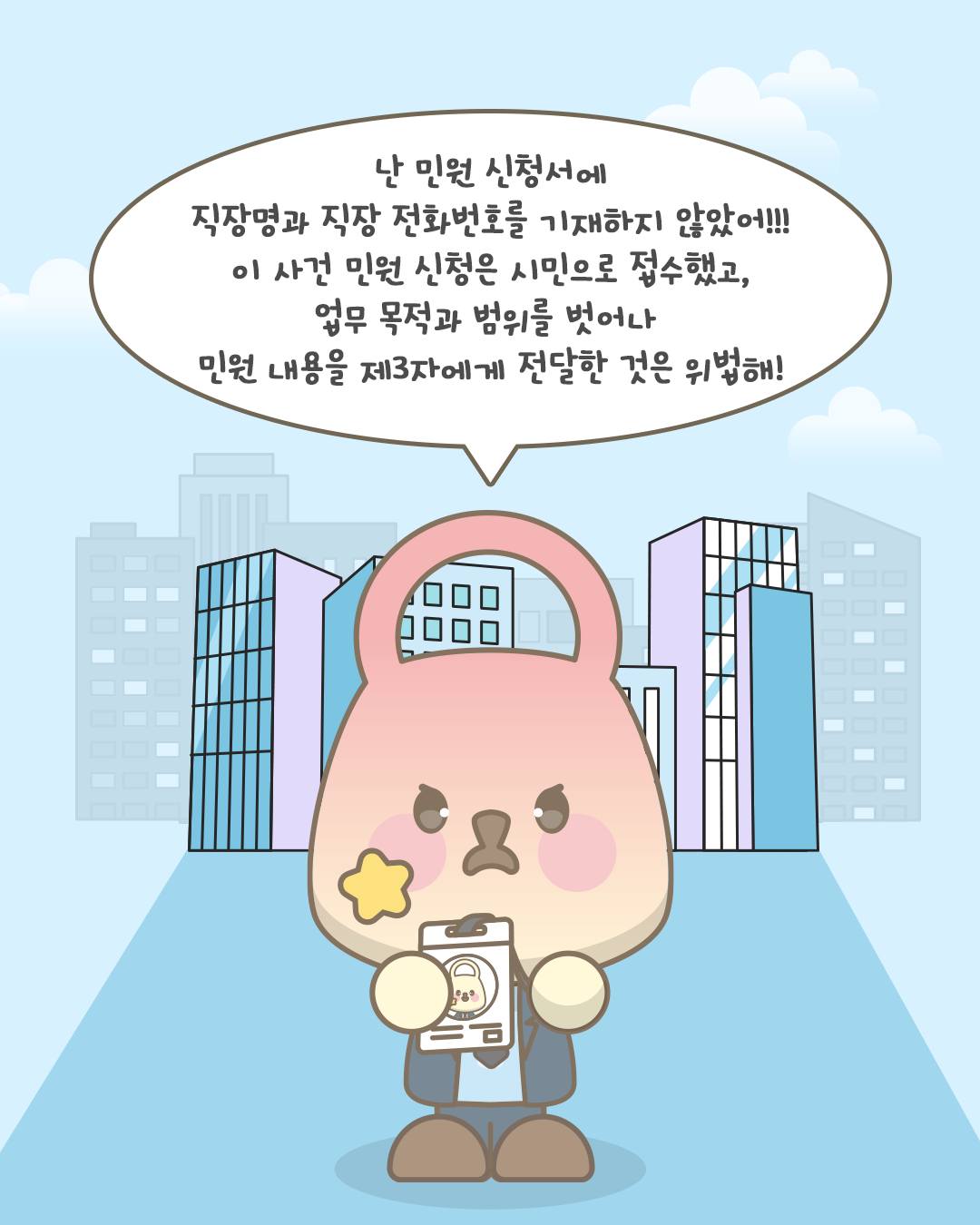 난 민원 신청서에 직장명과 직장 전화번호를 기재하지 않았어!!! 이 사건 민원 신청은 시민으로 접수했고, 업무 목적과 범위를 벗어나 민원 내용을 제3자에게 전달한 것은 위법해!