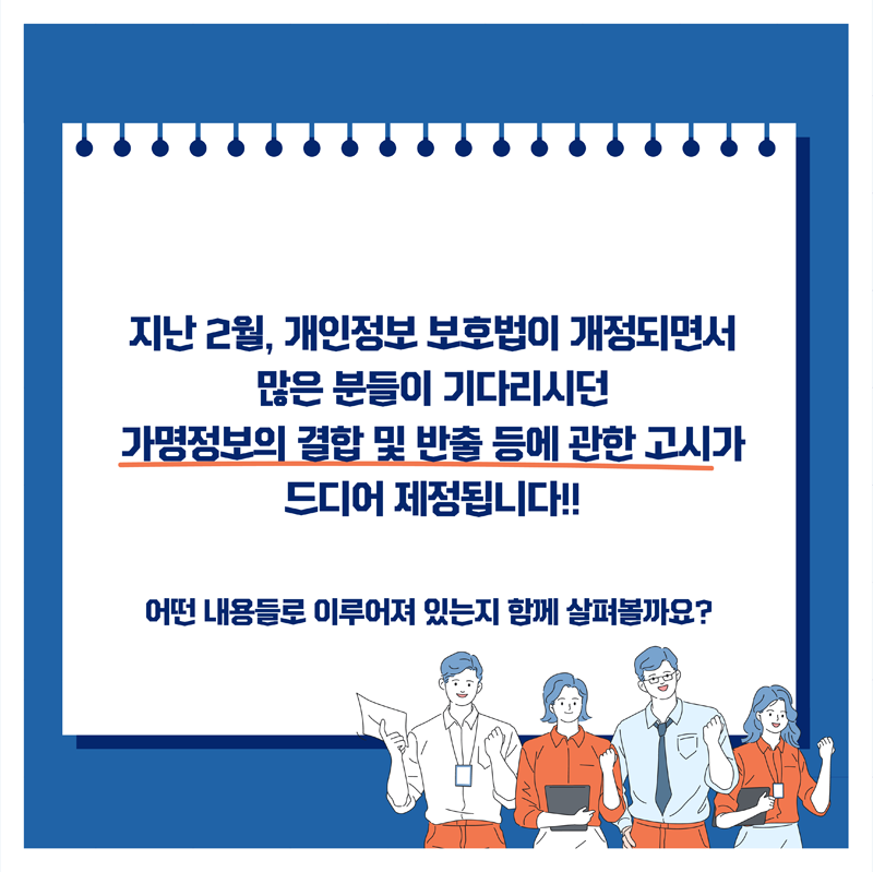 지난 2월, 개인정보 보호법이 개정되면서 많은 분들이 기다리시던 가명정보의 결합 및 반출 등에 관한 고시가 드디어 제정됨니다!! 어떤 내용들로 이루어져 있는지 함께 살펴볼까요