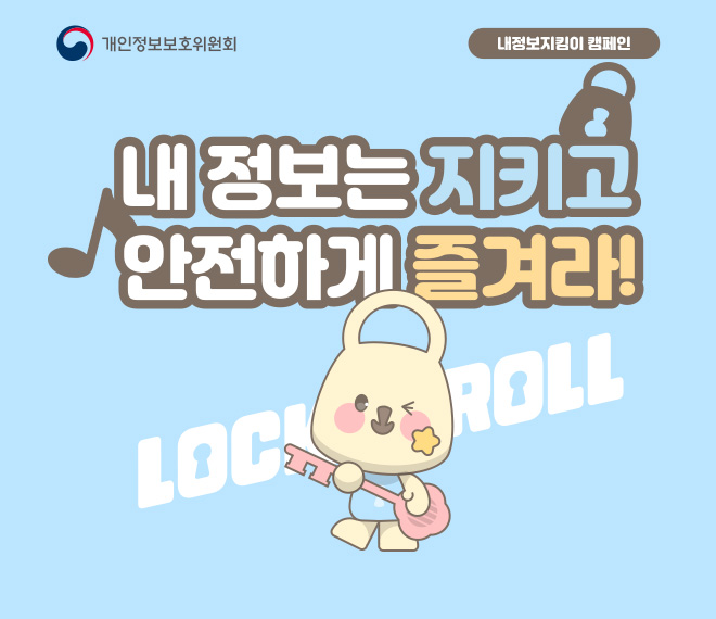 개인정보보호위원회 내정보지킴이캠페인
내 정보는 지키고 안전하게 즐겨라!
LOCK & ROLL