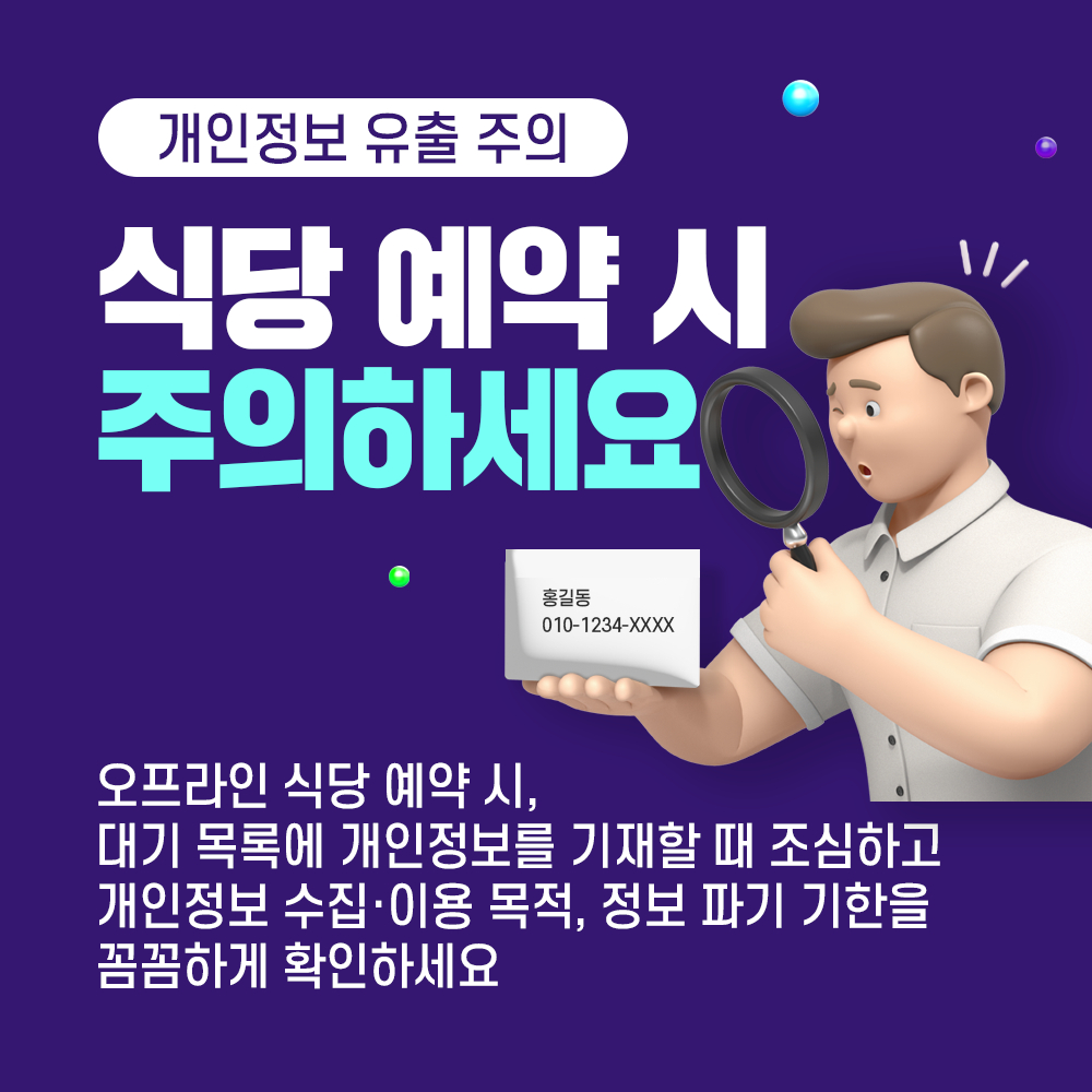 개인정보 유출 주의 식당 예약 시 주의하세요 홍길동 010-1234-XXXX 오프라인 식당 예약 시, 대기 목록에 개인정보를 기재할 때 조심하고 개인정보 수집·이용 목적, 정보 파기기한을 꼼꼼하게 확인하세요