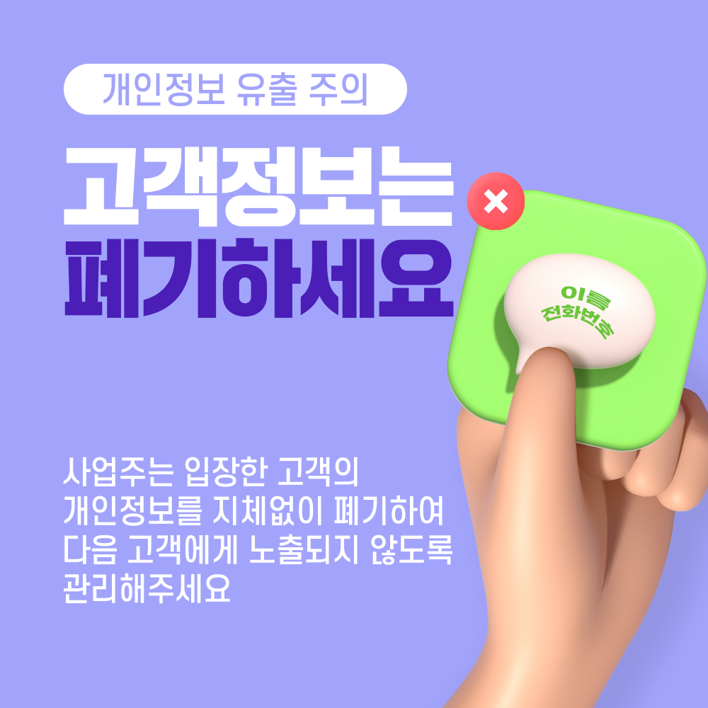 개인정보 유출 주의 고객정보는 폐기하세요 x 이름 전화번호 사업주는 입장한 고객의 개인정보를 지체없이 폐기하여 다음 고객에게 노출되지 않도록 관리해주세요