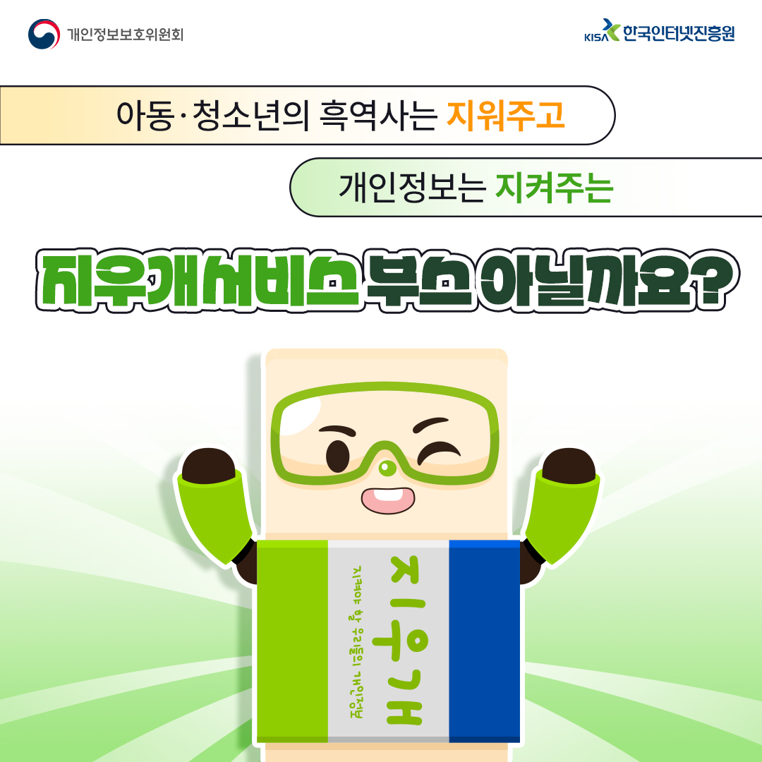 | 개인정보보호위원회 | 아동·청소년의 흑역사는 지워주고 개인정보는 지켜주는 지우개서비스부스 아닐까요? | 지켜야 할 우리들의 개인정보 지우개 | KISA 한국인터넷진흥원 |