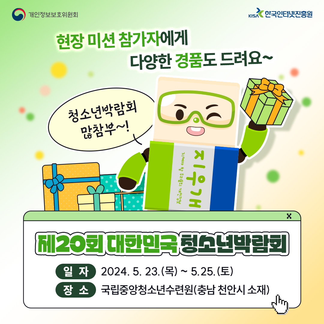 개인정보보호위원회 현장 미션 참가자에게 KISA 한국인터넷진흥원 다양한 경품도 드려요~ 청소년박람회 많참부~! 10 지우개 지켜야 할 우리들의 개인정보 ጸ [제20회 대한민국 청소년박람회 일자 2024. 5. 23.(목) ~ 5.25.(토) 장소 국립중앙청소년수련원(충남 천안시 소재)