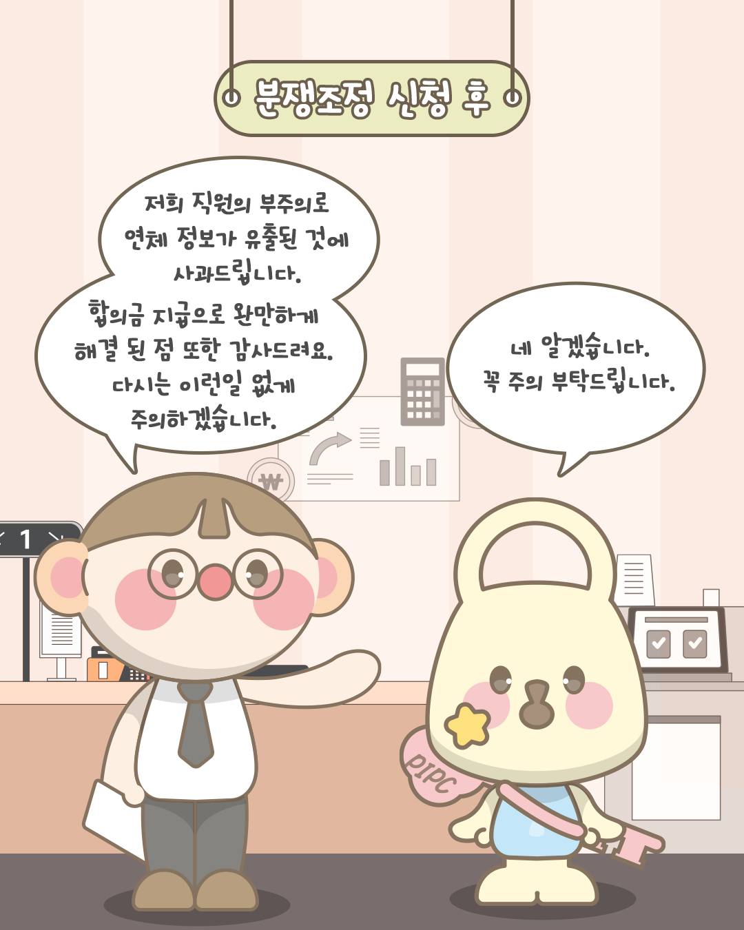 분쟁조정 신청 후
저희 직원의 부주의로 연체 정보가 유출된 것에 사과드립니다. 합의급 지급으로 완만하게 해결 된 점 감사드려요. 다시는 이런일 없게 주의하겠습니다.
네 알겠습니다. 꼭 주의 부탁드립니다.