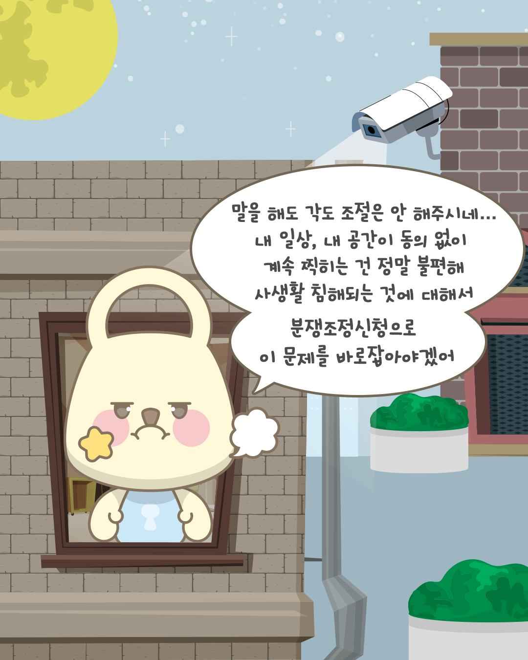 말을 해도 각도 조절은 안 해주시네...
내 일상, 내 공간이 동의 없이
계속 찍히는 건 정말 불편해
사생활 침해되는 것에 대해서
분쟁조정신청으로 이 문제를 바로잡아야겠어