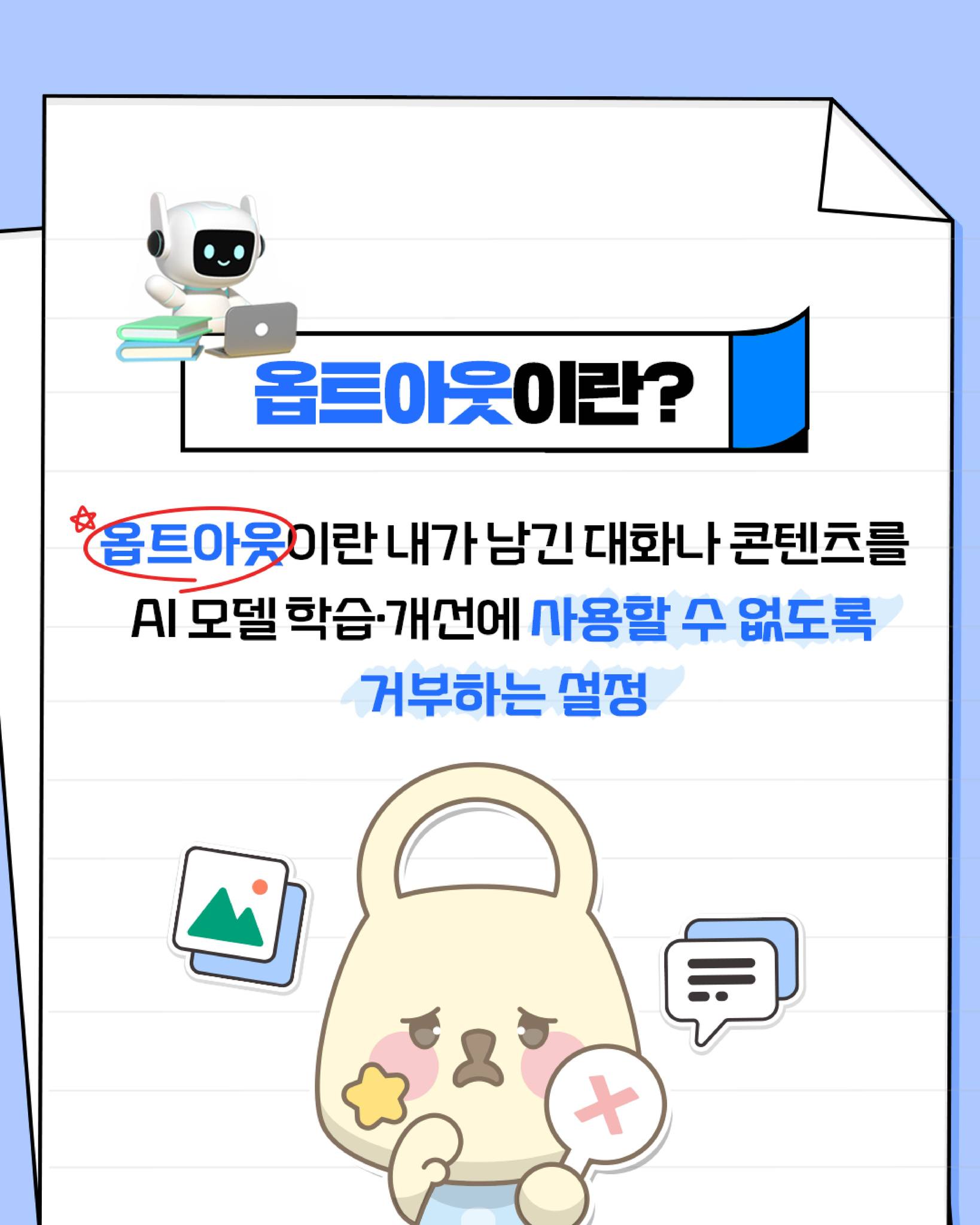 옵트아웃이란?
옵트아웃이란 내가 남긴 대화나 콘텐츠를 AI 모델 학습, 개선에 사용할 수 없도록
거부하는 설정