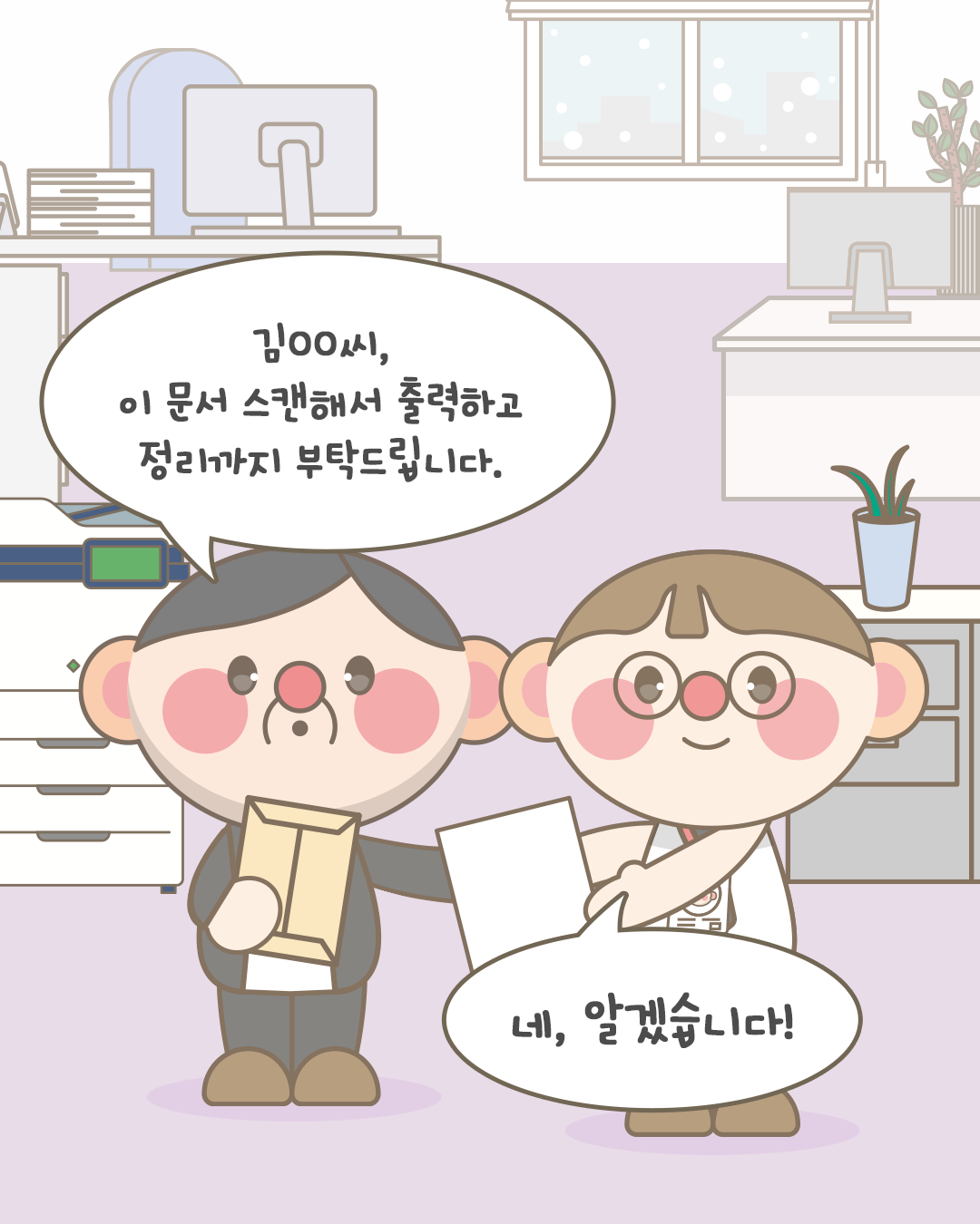 김OO씨, 이 문서 스캔해서 출력하고 정리까지 부탁드립니다.
네, 알겠습니다!