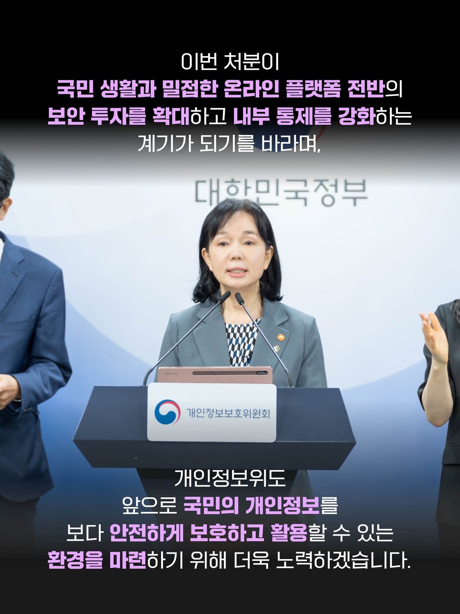 이번 처분이 국민 생활과 밀접한 온라인 플랫폼 전반의 보안 투자를 확대하고 내부 통제를 강화하는 계기가 되기를 바라며,
개인정보위도 앞으로 국민의 개인정보를 보다 안전하게 보호하고 활용할 수 있는 환경을 마련하기 위해 더욱 노력하겠습니다.
