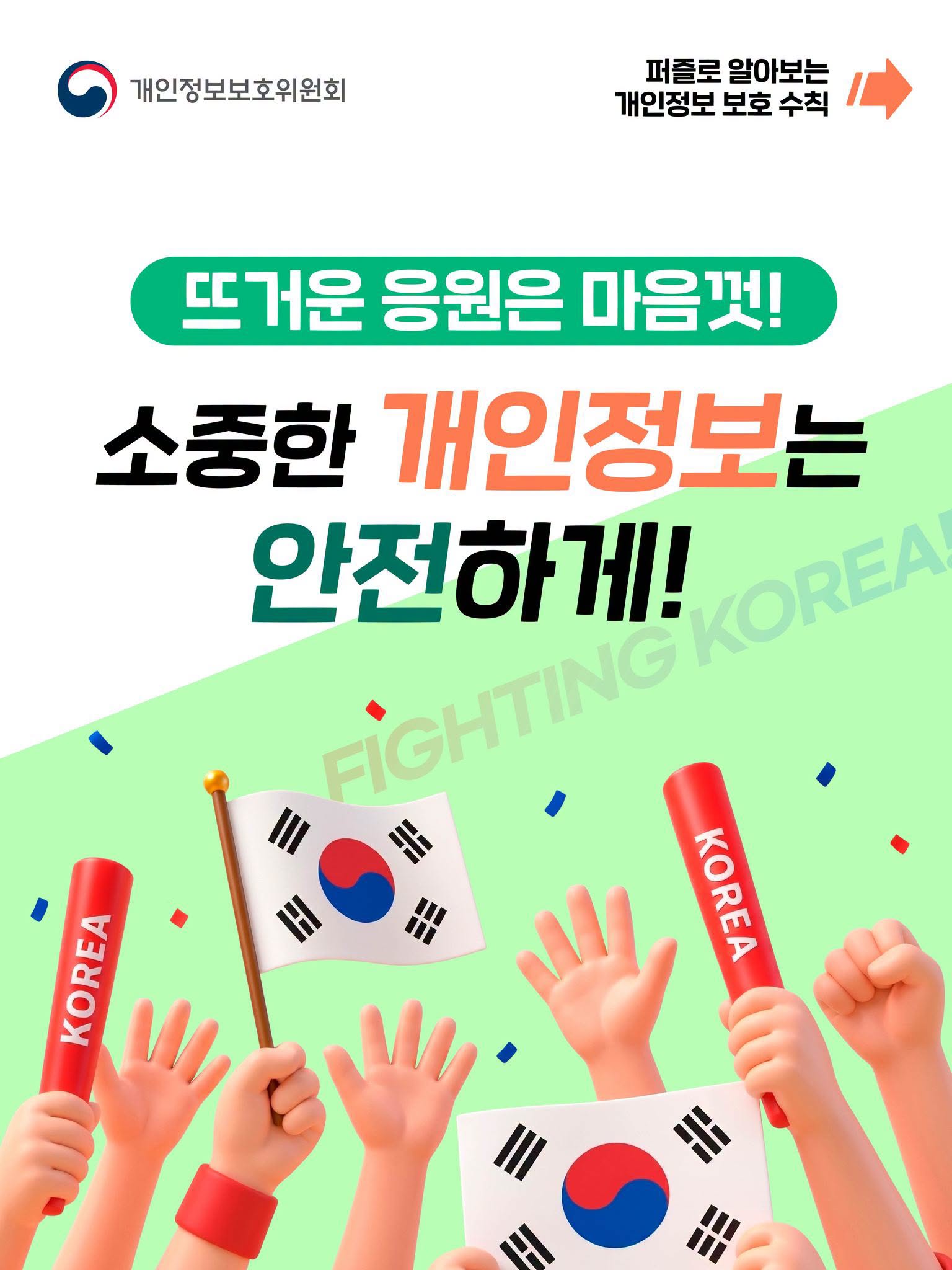 뜨거운 응원은 마음껏!
소중한 개인정보는 안전하게!
FIGHTING KOREA!

퍼즐로 알아보는 개인정보 보호 수칙 →