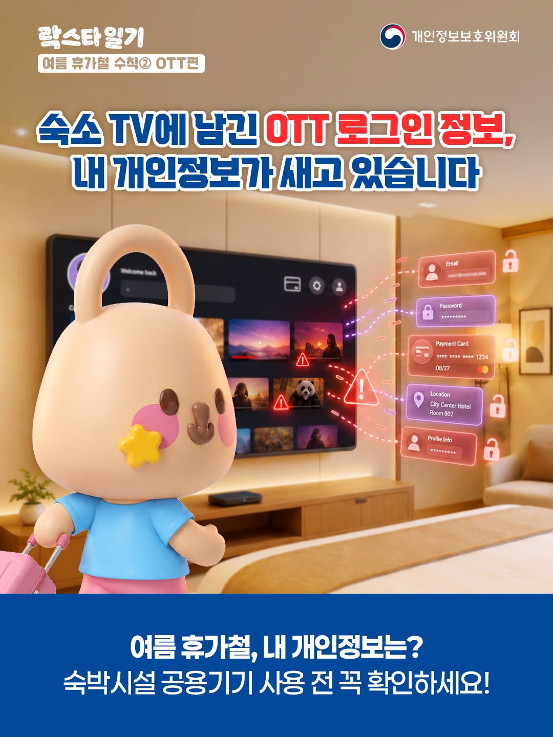 락스타일기 | 여름 휴가철 수칙② OTT편
숙소 TV에 남긴 OTT 로그인 정보, 내 개인정보가 새고 있습니다
여름 휴가철, 내 개인정보는? 숙박시설 공용기기 사용 전 꼭 확인하세요!