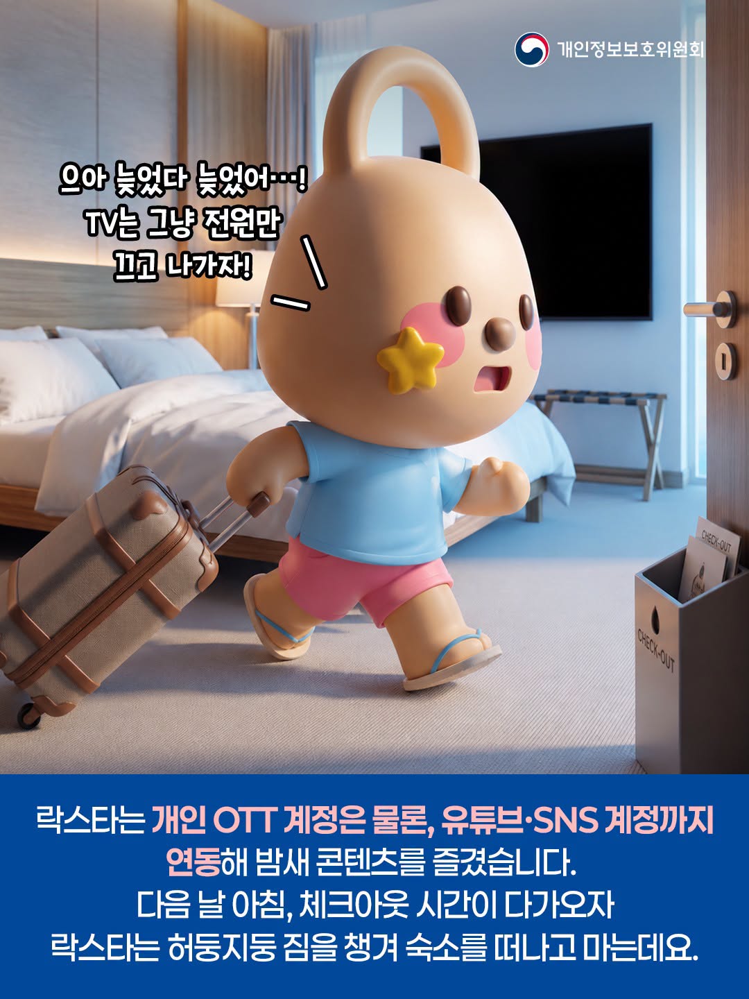 으아 늦었다 늦었어…! TV는 그냥 전원만 끄고 나가자!
락스타는 개인 OTT 계정은 물론, 유튜브·SNS 계정까지
연동해 밤새 콘텐츠를 즐겼습니다.
다음 날 아침, 체크아웃 시간이 다가오자
락스타는 허둥지둥 짐을 챙겨 숙소를 떠나고 마는데요.