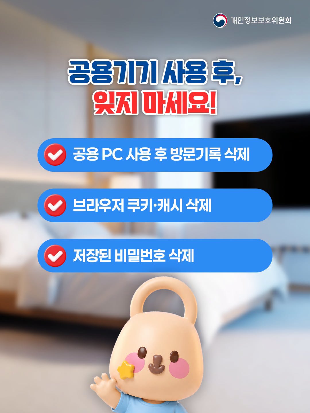 공용기기 사용 후, 잊지 마세요!
공용 PC 사용 후 방문기록 삭제
브라우저 쿠키·캐시 삭제
저장된 비밀번호 삭제