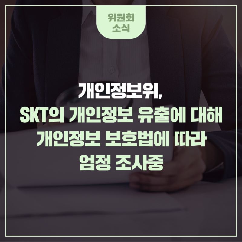 개인정보위, SKT의 개인정보 유출에 대해 개인정보 보호법에 따라 엄정 조사중 