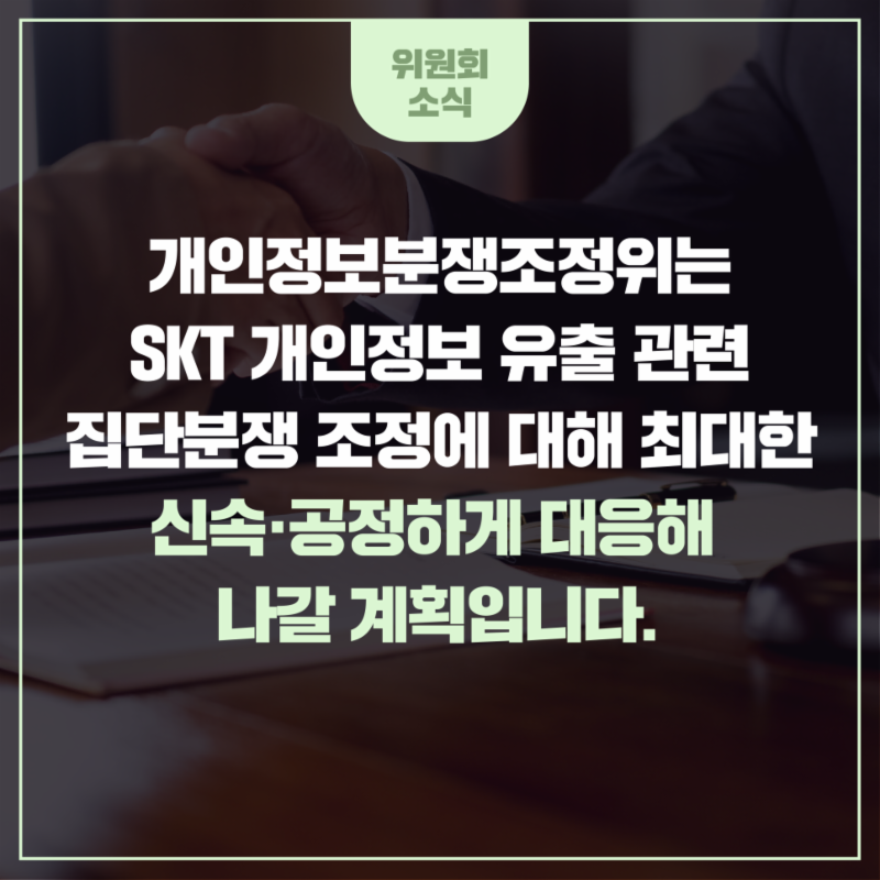 개인정보분쟁조정위는 SKT 개인정보 유출 관련 집단분쟁조정에 대해 최대한 신속·공정하게 대응해 나갈 계획입니다