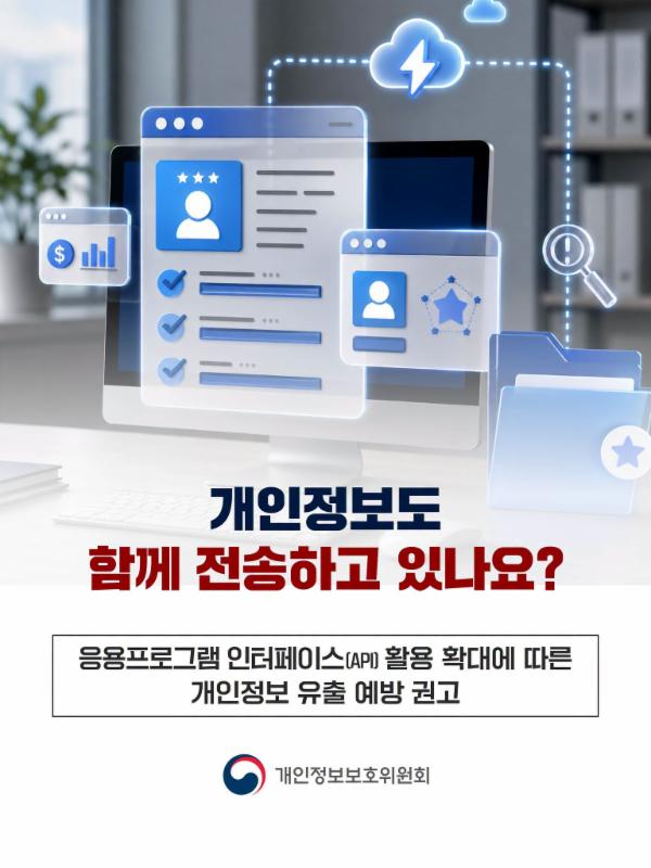 🚨개인정보도 함께 전송하고 있나요?🚨
응용프로그램 인터페이스(API) 활용 확대에 따른
개인정보 유출 예방 권고